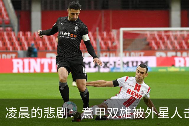 凌晨的悲剧：意甲双雄被外星人击败，连米兰都不知该哭还是该笑！