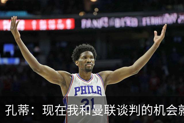 孔蒂：现在我和曼联谈判的机会就像月球上的水源